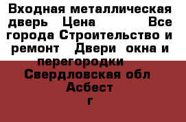 Входная металлическая дверь › Цена ­ 3 500 - Все города Строительство и ремонт » Двери, окна и перегородки   . Свердловская обл.,Асбест г.